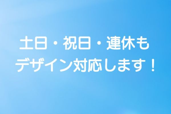 土・日・祝日・連休も デザイン対応します